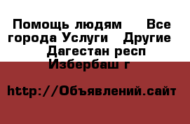 Помощь людям . - Все города Услуги » Другие   . Дагестан респ.,Избербаш г.